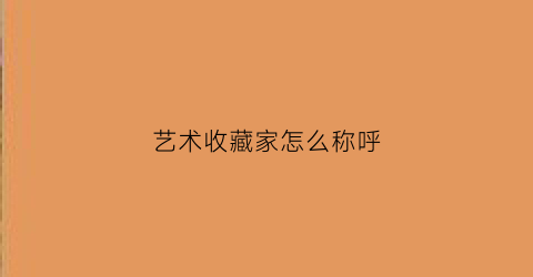 艺术收藏家怎么称呼