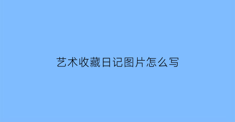 艺术收藏日记图片怎么写