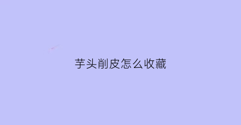 芋头削皮怎么收藏