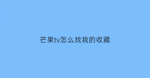 芒果tv怎么找我的收藏