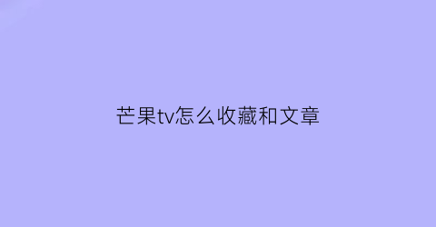 芒果tv怎么收藏和文章