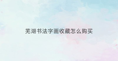 芜湖书法字画收藏怎么购买