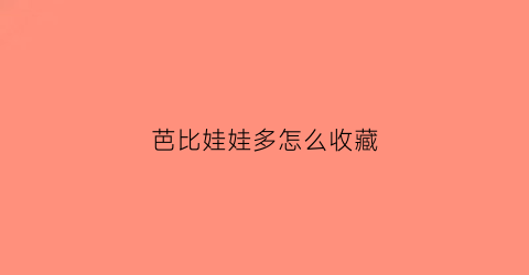 芭比娃娃多怎么收藏