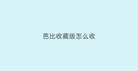 芭比收藏版怎么收