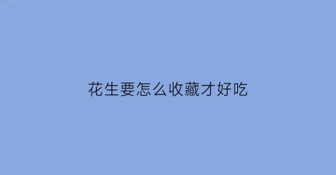 花生要怎么收藏才好吃