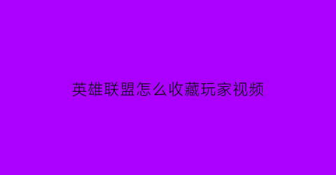 英雄联盟怎么收藏玩家视频