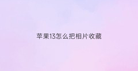 苹果13怎么把相片收藏