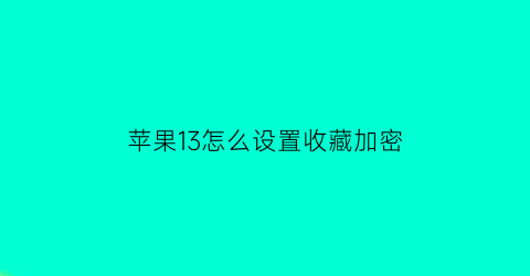 苹果13怎么设置收藏加密