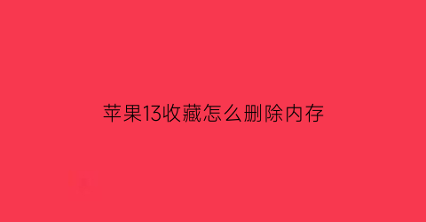 苹果13收藏怎么删除内存