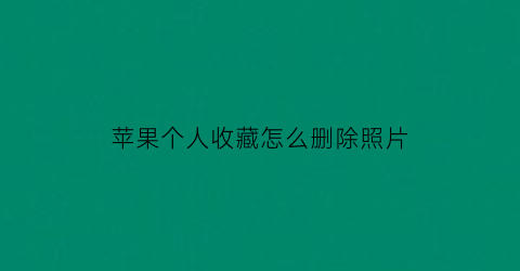 苹果个人收藏怎么删除照片