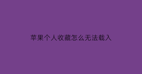 苹果个人收藏怎么无法载入