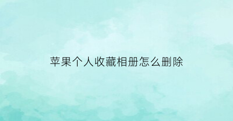 苹果个人收藏相册怎么删除