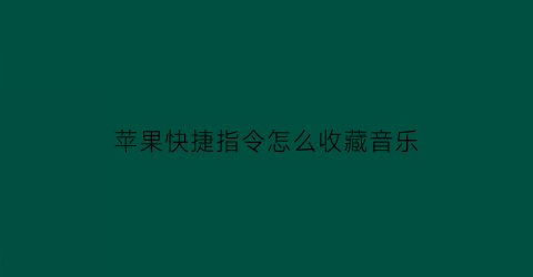 苹果快捷指令怎么收藏音乐