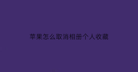 苹果怎么取消相册个人收藏