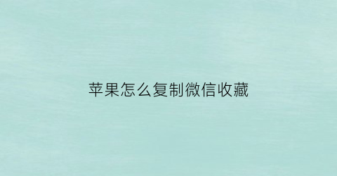 苹果怎么复制微信收藏