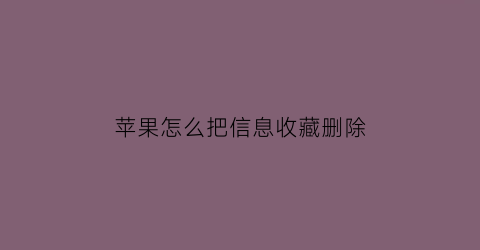 苹果怎么把信息收藏删除