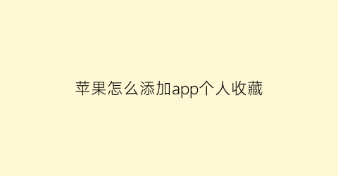 苹果怎么添加app个人收藏