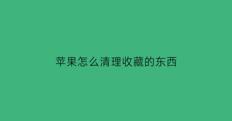 苹果怎么清理收藏的东西