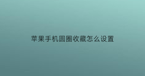 苹果手机圆圈收藏怎么设置