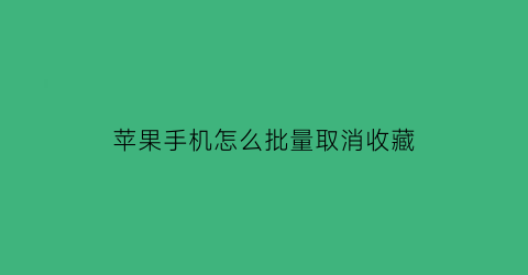 苹果手机怎么批量取消收藏