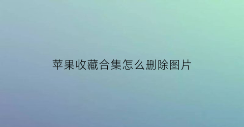 苹果收藏合集怎么删除图片