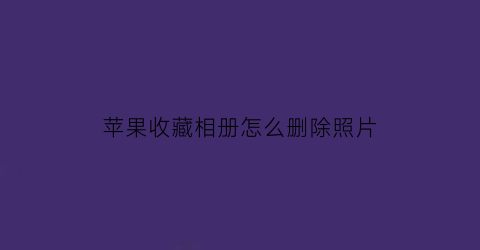 苹果收藏相册怎么删除照片