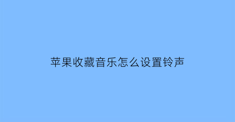 苹果收藏音乐怎么设置铃声