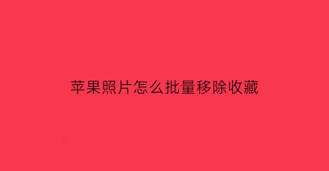 苹果照片怎么批量移除收藏