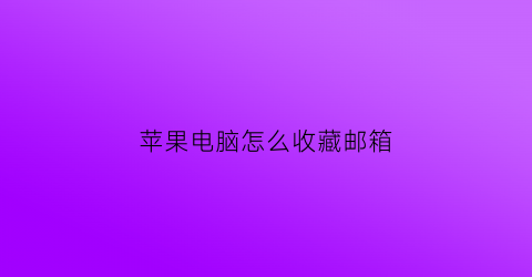 苹果电脑怎么收藏邮箱