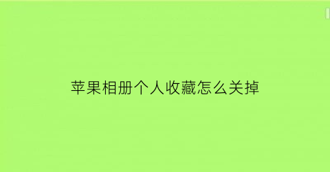 苹果相册个人收藏怎么关掉