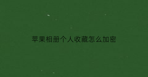 苹果相册个人收藏怎么加密