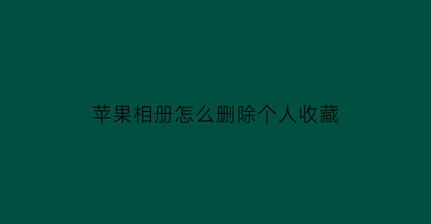 苹果相册怎么删除个人收藏