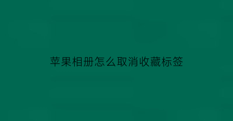 苹果相册怎么取消收藏标签