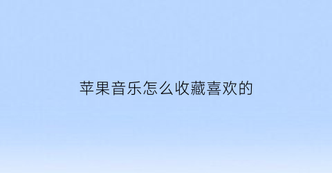 苹果音乐怎么收藏喜欢的