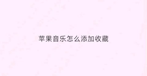 苹果音乐怎么添加收藏