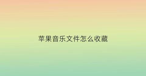 苹果音乐文件怎么收藏