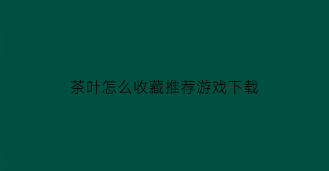 茶叶怎么收藏推荐游戏下载