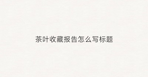 茶叶收藏报告怎么写标题