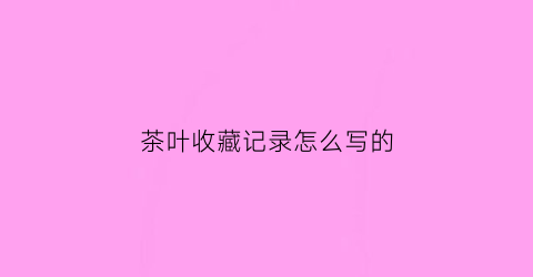 茶叶收藏记录怎么写的