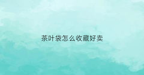 茶叶袋怎么收藏好卖