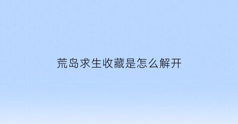 荒岛求生收藏是怎么解开