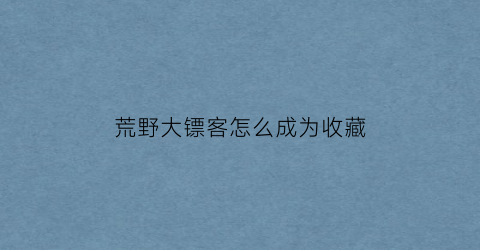 荒野大镖客怎么成为收藏