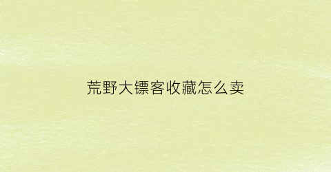 荒野大镖客收藏怎么卖