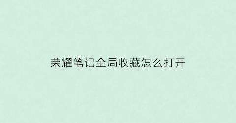 荣耀笔记全局收藏怎么打开