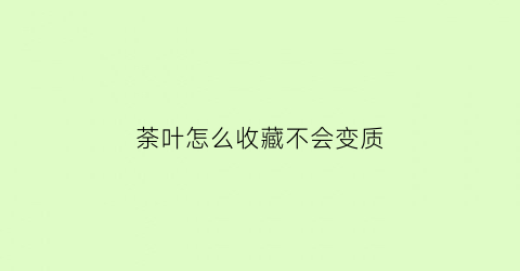 荼叶怎么收藏不会变质