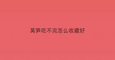 莴笋吃不完怎么收藏好