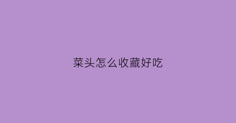 菜头怎么收藏好吃