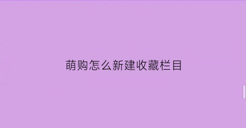 萌购怎么新建收藏栏目