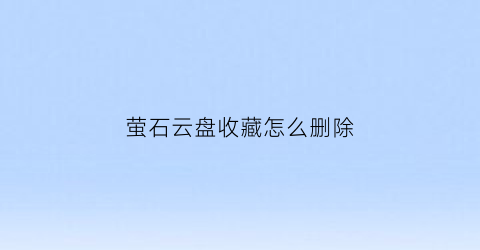 萤石云盘收藏怎么删除