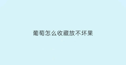 葡萄怎么收藏放不坏果